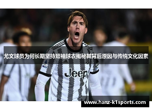 尤文球员为何长期坚持短袖球衣揭秘其背后原因与传统文化因素