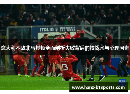意大利不敌北马其顿全面剖析失败背后的技战术与心理因素