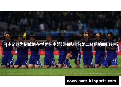 日本足球为何能够在世界杯中超越强队排名第二背后的原因分析