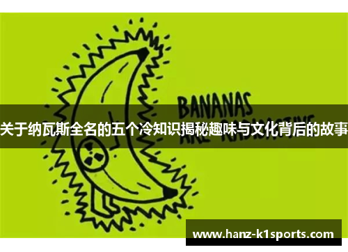 关于纳瓦斯全名的五个冷知识揭秘趣味与文化背后的故事