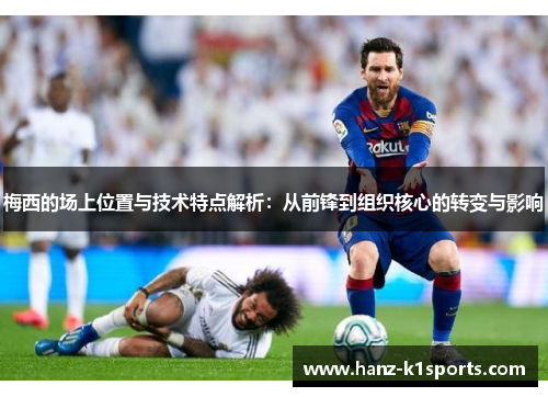 梅西的场上位置与技术特点解析：从前锋到组织核心的转变与影响