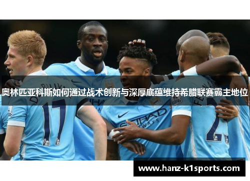 奥林匹亚科斯如何通过战术创新与深厚底蕴维持希腊联赛霸主地位