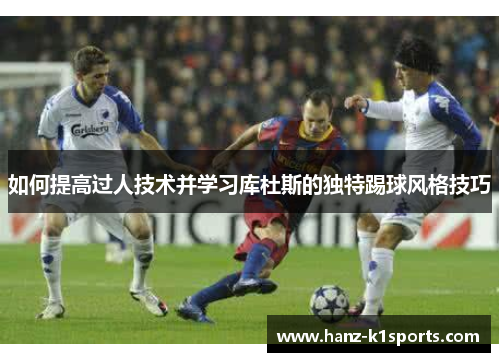 如何提高过人技术并学习库杜斯的独特踢球风格技巧