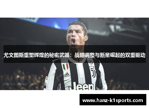 尤文图斯重塑辉煌的秘密武器：战略调整与新星崛起的双重驱动