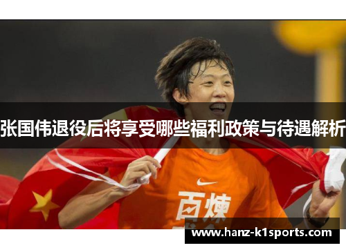 张国伟退役后将享受哪些福利政策与待遇解析