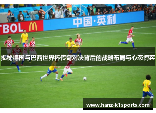 揭秘德国与巴西世界杯传奇对决背后的战略布局与心态博弈