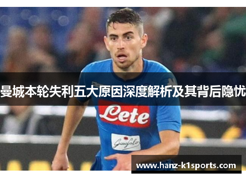 曼城本轮失利五大原因深度解析及其背后隐忧