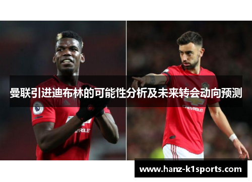 曼联引进迪布林的可能性分析及未来转会动向预测