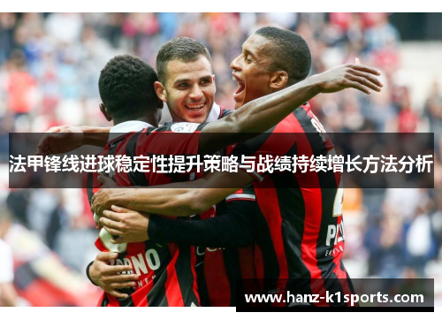 法甲锋线进球稳定性提升策略与战绩持续增长方法分析