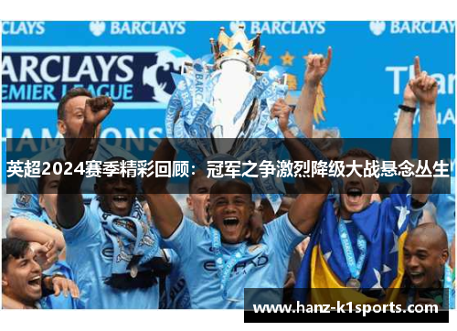 英超2024赛季精彩回顾：冠军之争激烈降级大战悬念丛生