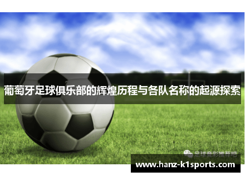 葡萄牙足球俱乐部的辉煌历程与各队名称的起源探索