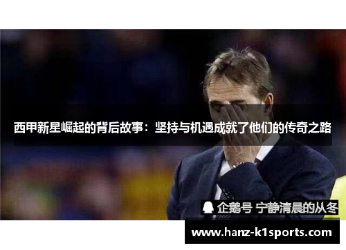 西甲新星崛起的背后故事：坚持与机遇成就了他们的传奇之路