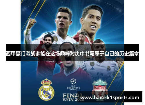 西甲豪门激战谁能在这场巅峰对决中书写属于自己的历史篇章