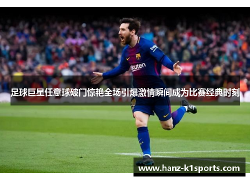 足球巨星任意球破门惊艳全场引爆激情瞬间成为比赛经典时刻