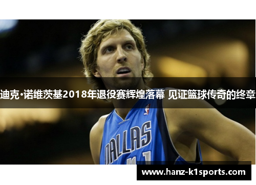 迪克·诺维茨基2018年退役赛辉煌落幕 见证篮球传奇的终章