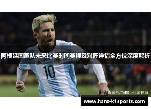 阿根廷国家队未来比赛时间赛程及对阵详情全方位深度解析